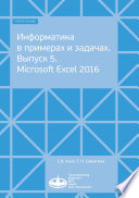 Информатика в примерах и задачах. Выпуск 5. Microsoft Excel 2016