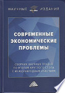 Современные экономические проблемы. Сборник научных трудов по итогам круглого стола с международным участием