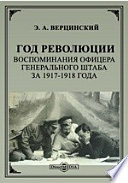 Год революции. Воспоминания офицера Генерального Штаба за 1917-1918 года