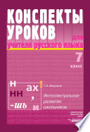 Конспекты уроков для учителя русского языка. Интеллектуальное развитие школьников. 7 класс