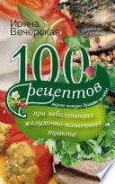 100 рецептов при заболеваниях желудочно-кишечного тракта. Вкусно, полезно, душевно, целебно