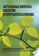 Актуальные вопросы экологии и природопользования. Сборник материалов Международной научно-практической конференции