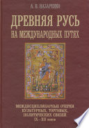 Древняя Русь на международных путях. Междисциплинарные очерки культурных, торговых, политических связей IX-XII вв.