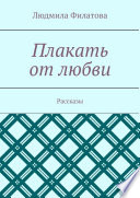 Плакать от любви. Рассказы