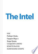 The Intel: как Роберт Нойс, Гордон Мур и Энди Гроув создали самую влиятельную компанию в мире