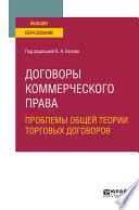 Договоры коммерческого права. Проблемы общей теории торговых договоров. Учебное пособие для вузов