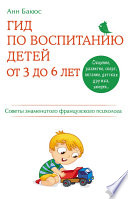 Гид по воспитанию детей от 3 до 6 лет. Советы знаменитого французского психолога