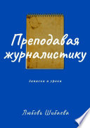 Преподавая журналистику. ЗАПИСКИ И УРОКИ