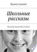 Школьные рассказы. Рассказы для детей и о детях