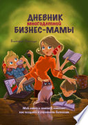 Дневник многодетной бизнес-мамы. Мой опыт и немного советов: как создать и управлять бизнесом