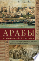 Арабы в мировой истории. С доисламских времен до распада колониальной системы