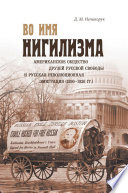 Во имя нигилизма. Американское общество друзей русской свободы и русская революционная эмиграция (1890-1930 гг.)