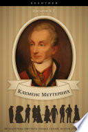 Клеменс Меттерних. Его жизнь и политическая деятельность.