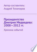 Президентство Дмитрия Медведева: 2008—2012 гг. Хроника событий