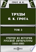 Труды Я. К. Грота. III. Очерки из истории русской литературы (1848-1893). Биографии, характеристики и критико-библиографические заметки.