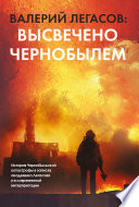 Валерий Легасов: Высвечено Чернобылем