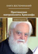 Притяжение митрополита Хрисанфа. Книга воспоминаний. Первое издание