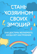 Стань хозяином своих эмоций. Как достичь желаемого, когда нет настроения