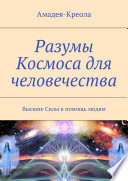 Разумы Космоса для человечества. Высшие Силы в помощь людям