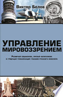 Управление мировоззрением. Развитый социализм, зрелый капитализм и грядущая глобализация глазами русского инженера