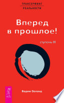 Трансерфинг реальности. Ступень III: Вперед в прошлое!