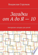 Загадки от А до Я – 10. Авторские загадки для детей