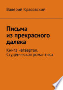 Письма из прекрасного далека. Книга четвертая. Студенческая романтика