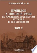 Прошлое Холмской Руси по архивным документам XV-XVIII в. и др.источникам