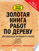 Золотая книга работ по дереву для владельца загородного участка