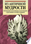 Из античной мудрости. Латинские пословицы и поговорки с русскими соответствиями