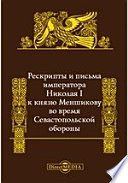 Рескрипты и письма императора Николая I к князю Меншикову во время Севастопольской обороны