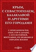 Крым, с Севастополем, Балаклавой и другими его городами. С описанием рек, озер, гор и долин; с его историей, жителями, их нравами и образом жизни