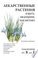 Лекарственные растения в быту, медицине, косметике. Описание растений, выращивание и сбор, сроки хранения, показания, рецепты, противопоказания, косметика. Том 2, от В до Е