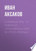 И любишь Русь – и невольно спрашиваешь себя: за что ее любишь?