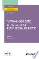 Таможенное дело и таможенное регулирование в еаэс 2-е изд., пер. и доп. Учебник для вузов