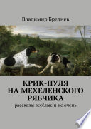 Крик-пуля на мехеленского рябчика. Рассказы весёлые и не очень