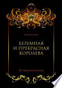 Безумная и прекрасная королева. Исторический роман