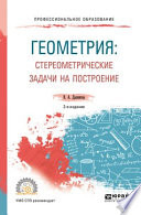 Геометрия: стереометрические задачи на построение 2-е изд. Учебное пособие для СПО