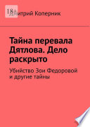 Тайна перевала Дятлова. Дело раскрыто. Убийство Зои Федоровой и другие тайны