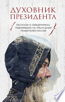 Духовник президента. Рассказы о священниках, повлиявших на умы и души правителей России