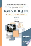 Материаловедение и технология материалов в 2 ч. Часть 2 8-е изд., пер. и доп. Учебник для академического бакалавриата