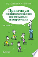 Практикум по психологическим играм с детьми и подростками. 2-е изд.