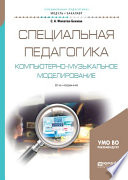 Специальная педагогика. Компьютерно-музыкальное моделирование 2-е изд., испр. и доп. Учебное пособие для академического бакалавриата