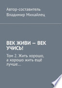 Век живи – век учись! Том 2. Жить хорошо, а хорошо жить ещё лучше...