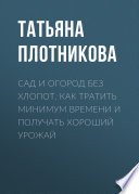 Сад и огород без хлопот. Как тратить минимум времени и получать хороший урожай