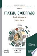 Гражданское право в 4 т. Том II. Общая часть в 2 кн. Книга 2. Факты + допматериал в ЭБС 2-е изд., пер. и доп. Учебник для вузов