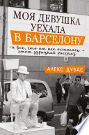 Моя девушка уехала в Барселону, и все, что от нее осталось, – этот дурацкий рассказ (сборник)