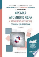 Физика атомного ядра и элементарных частиц: основы кинематики 3-е изд., испр. и доп. Учебное пособие для академического бакалавриата