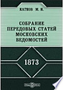 Собрание передовых статей Московских ведомостей. 1873 год