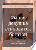 Умная девушка становится богатой. Гайд по управлению финансами и жизнью